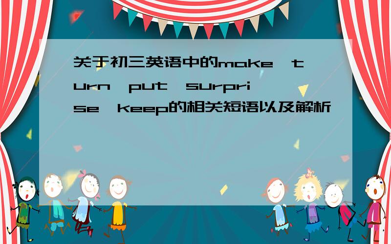 关于初三英语中的make,turn,put,surprise,keep的相关短语以及解析