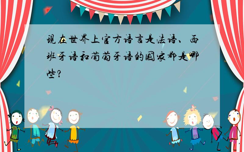 现在世界上官方语言是法语、西班牙语和葡萄牙语的国家都是哪些?