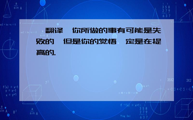 【翻译】你所做的事有可能是失败的,但是你的觉悟一定是在提高的.