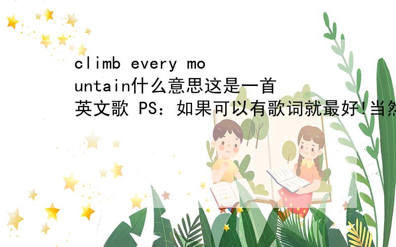 climb every mountain什么意思这是一首英文歌 PS：如果可以有歌词就最好!当然也要翻译!