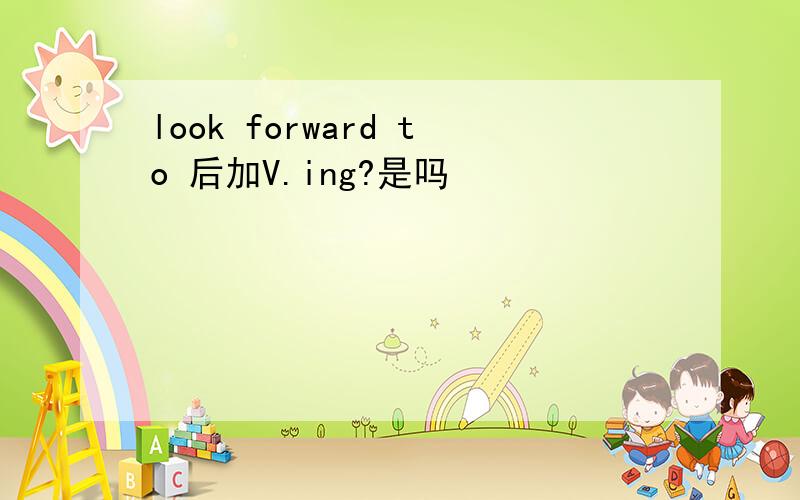 look forward to 后加V.ing?是吗