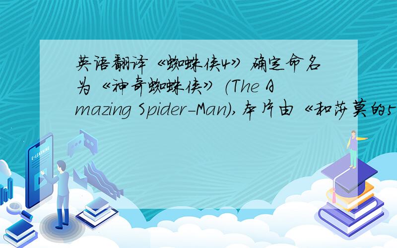 英语翻译《蜘蛛侠4》确定命名为《神奇蜘蛛侠》（The Amazing Spider-Man）,本片由《和莎莫的500天》的导演马克·韦布执导,新蜘蛛侠由安德鲁·加菲尔德饰演,影片仍由索尼/哥伦比亚打造,将回到