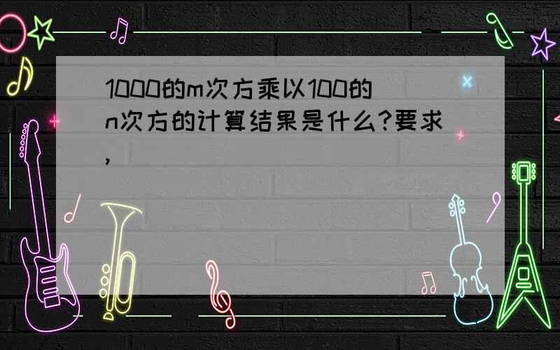 1000的m次方乘以100的n次方的计算结果是什么?要求,