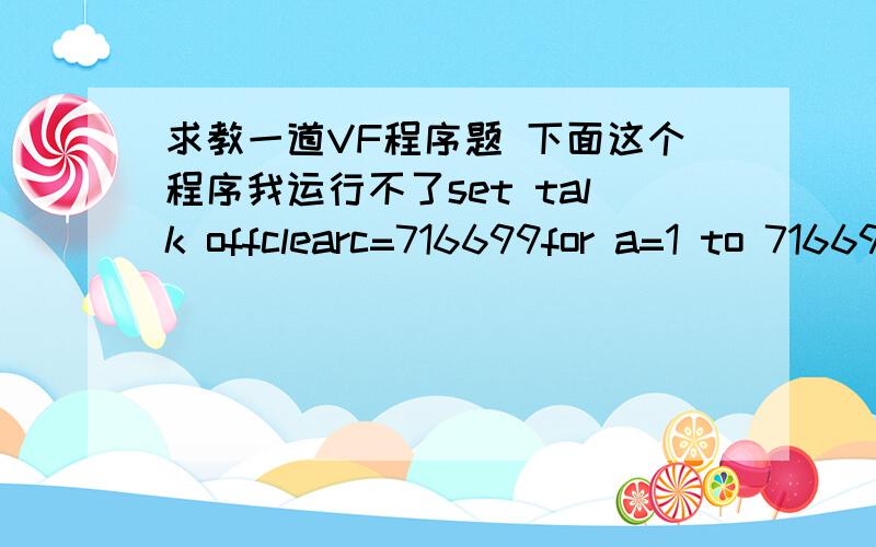 求教一道VF程序题 下面这个程序我运行不了set talk offclearc=716699for a=1 to 716699for b=1 to 716699if b>a and a*b=716699 and a+b