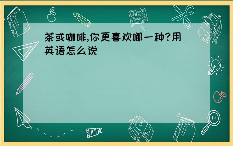 茶或咖啡,你更喜欢哪一种?用英语怎么说