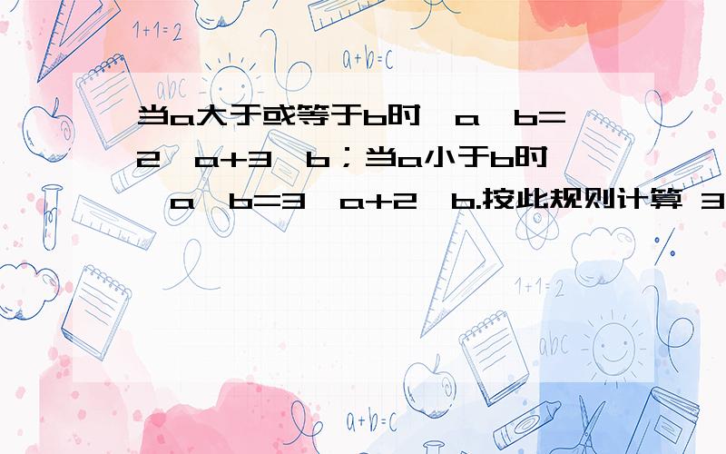 当a大于或等于b时,a※b=2×a+3×b；当a小于b时,a※b=3×a+2×b.按此规则计算 3※5=（ ）求（ ）里的.