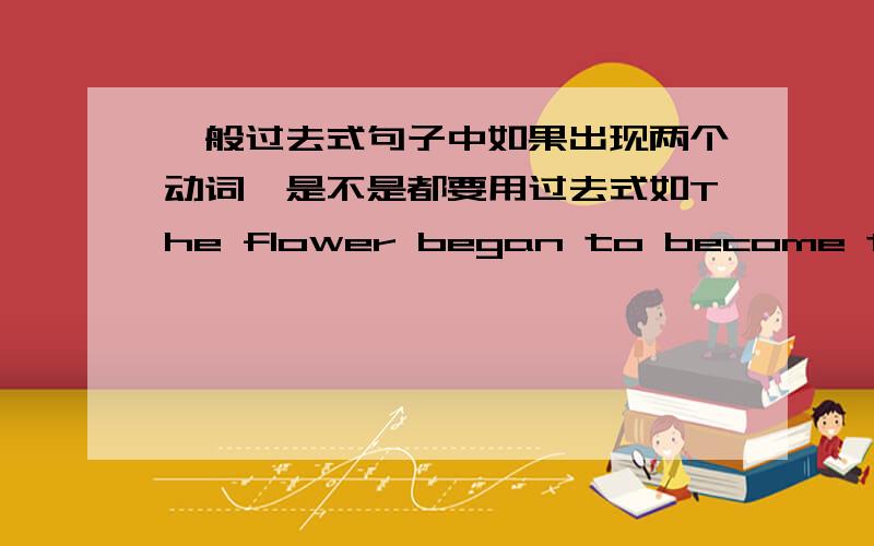 一般过去式句子中如果出现两个动词,是不是都要用过去式如The flower began to become terible ,become需不需要变成过去式