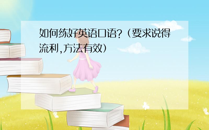 如何练好英语口语?（要求说得流利,方法有效）