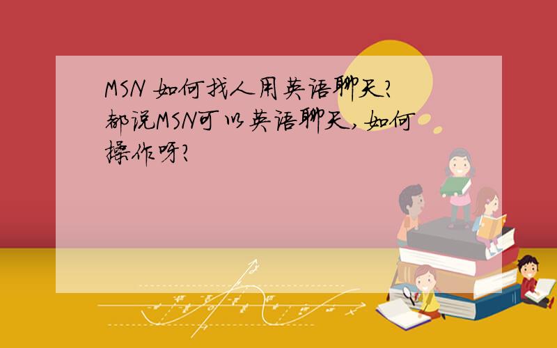 MSN 如何找人用英语聊天?都说MSN可以英语聊天,如何操作呀?