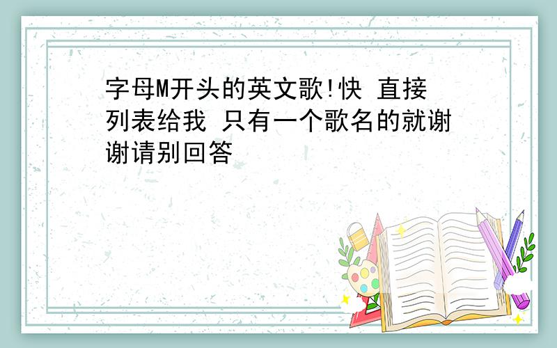 字母M开头的英文歌!快 直接列表给我 只有一个歌名的就谢谢请别回答