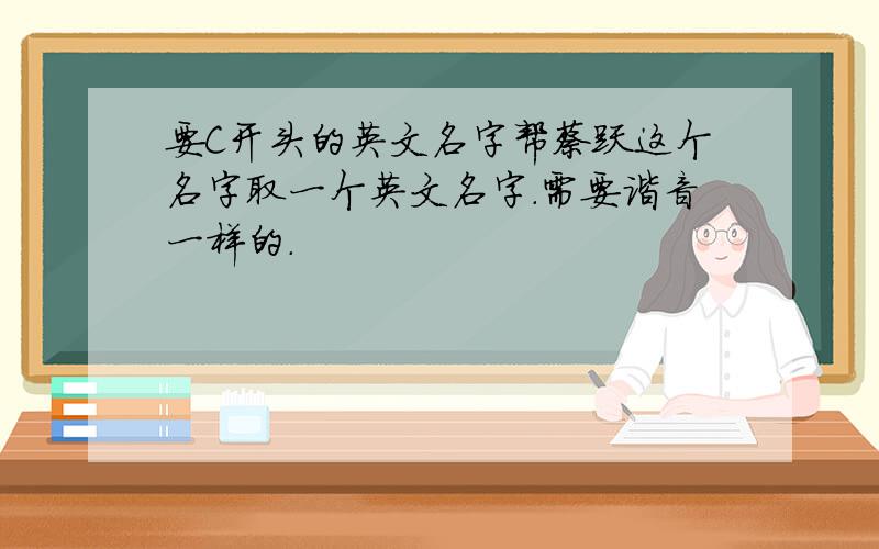 要C开头的英文名字帮蔡跃这个名字取一个英文名字.需要谐音一样的.