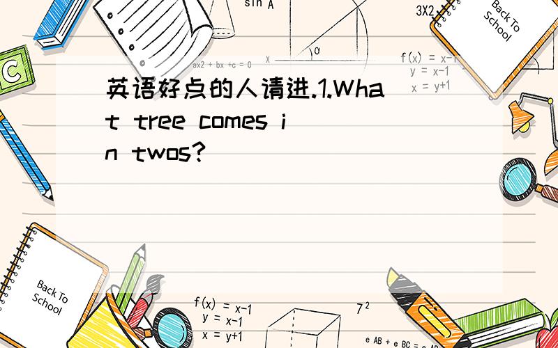 英语好点的人请进.1.What tree comes in twos?_______________.Pear tree .2.____at the news that I didn't know what to say to comfort her.A.So sadly did she look B.So sad did she look B,为什么不是A.3.There exists now a park that has a small