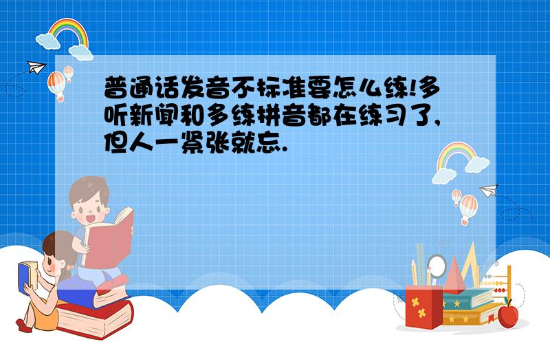 普通话发音不标准要怎么练!多听新闻和多练拼音都在练习了,但人一紧张就忘.