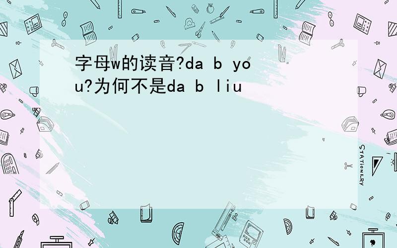 字母w的读音?da b you?为何不是da b liu