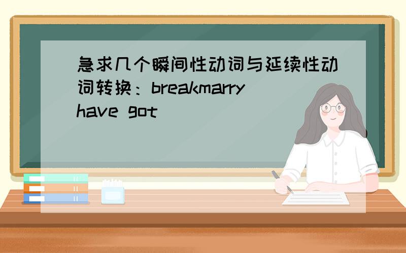 急求几个瞬间性动词与延续性动词转换：breakmarryhave got