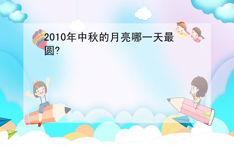 2010年中秋的月亮哪一天最圆?