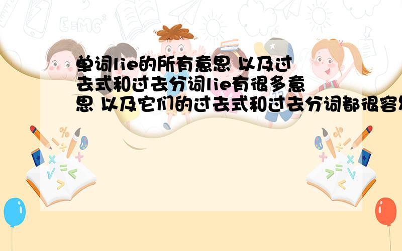 单词lie的所有意思 以及过去式和过去分词lie有很多意思 以及它们的过去式和过去分词都很容易混淆