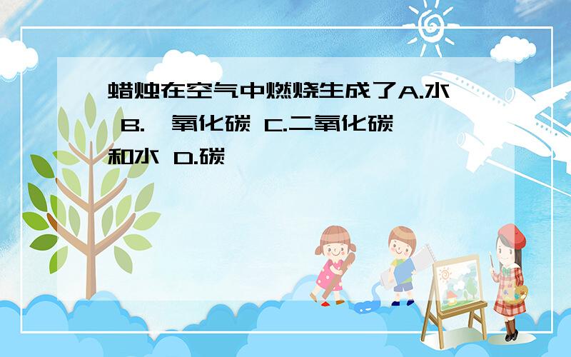 蜡烛在空气中燃烧生成了A.水 B.一氧化碳 C.二氧化碳和水 D.碳