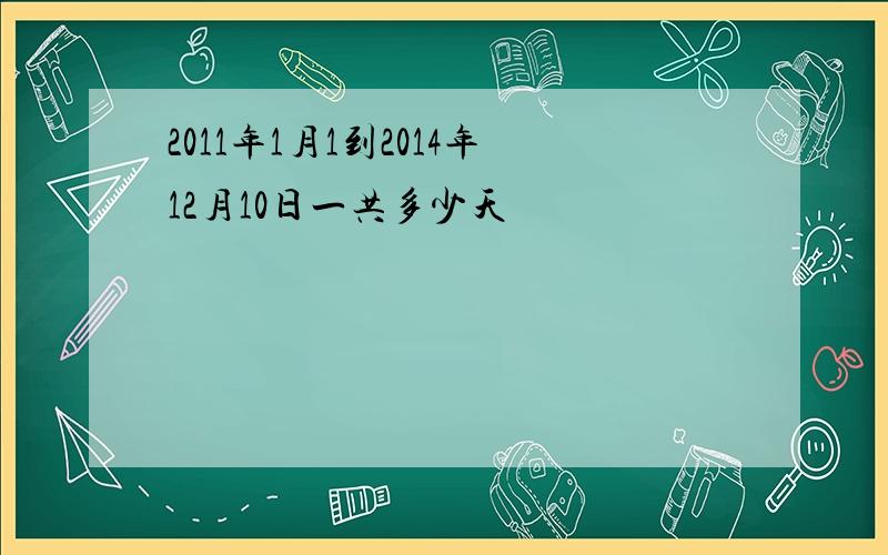 2011年1月1到2014年12月10日一共多少天