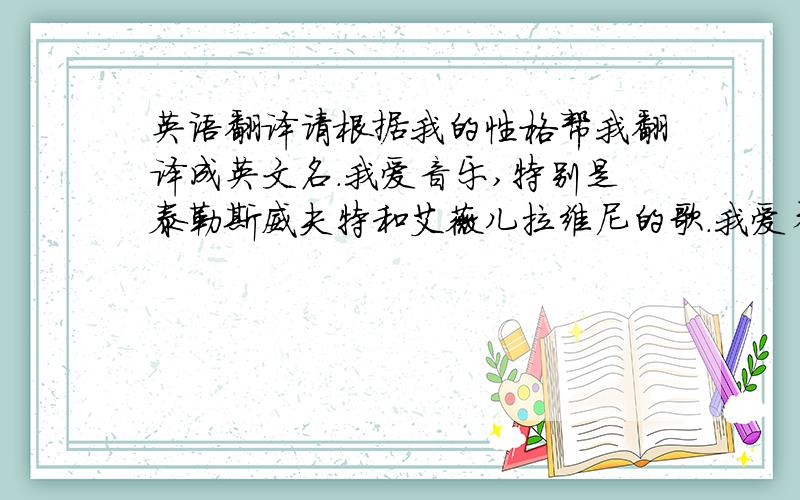 英语翻译请根据我的性格帮我翻译成英文名.我爱音乐,特别是泰勒斯威夫特和艾薇儿拉维尼的歌.我爱看郭敬明的小说,我会弹钢琴,古筝.本人文静,文笔好.请帮我翻译成好听的英文名,