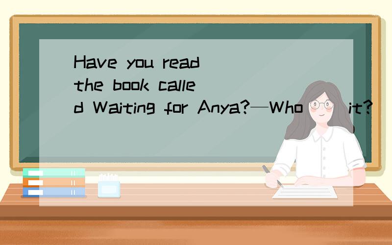 Have you read the book called Waiting for Anya?—Who __it?(2008 北京卷 )答案选wrote,这又是为什么?