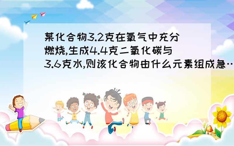 某化合物3.2克在氧气中充分燃烧,生成4.4克二氧化碳与3.6克水,则该化合物由什么元素组成急……