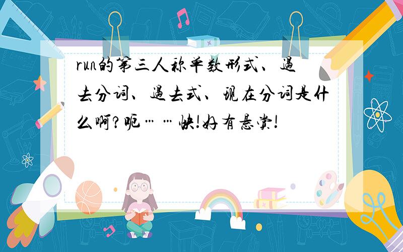 run的第三人称单数形式、过去分词、过去式、现在分词是什么啊?呃……快!好有悬赏!