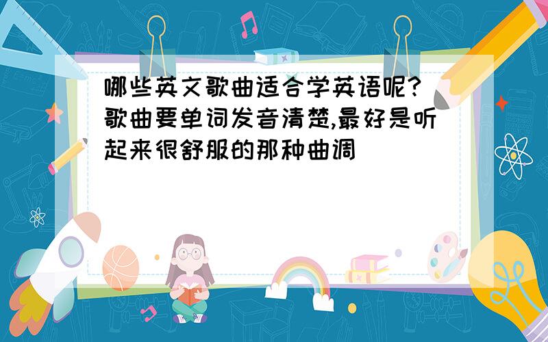 哪些英文歌曲适合学英语呢?(歌曲要单词发音清楚,最好是听起来很舒服的那种曲调)