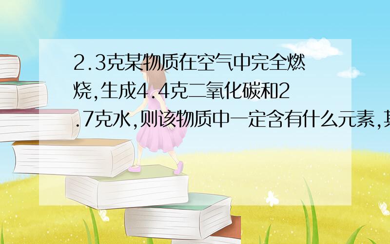 2.3克某物质在空气中完全燃烧,生成4.4克二氧化碳和2.7克水,则该物质中一定含有什么元素,其质量比为什么?