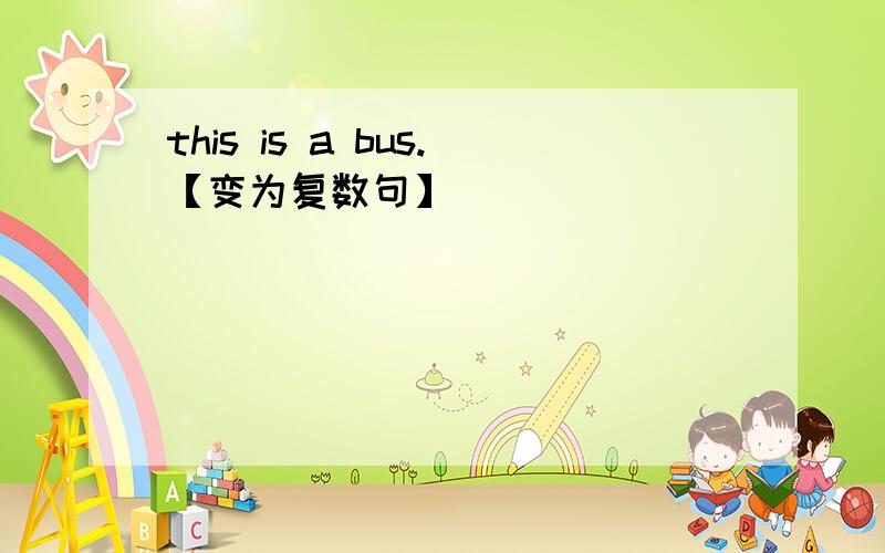 this is a bus.【变为复数句】