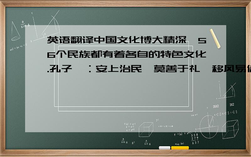 英语翻译中国文化博大精深,56个民族都有着各自的特色文化.孔子曰：安上治民,莫善于礼,移风易俗,莫善不乐,礼乐以治天下.可见民族音乐对中国历史与文化的重要性.其中,土家族的长号唢呐