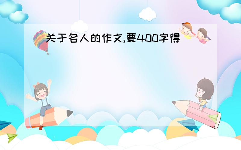 关于名人的作文,要400字得