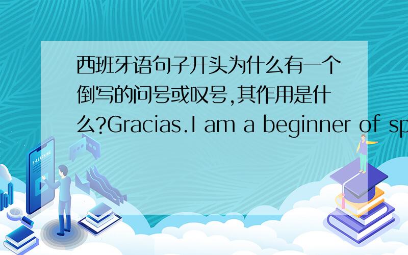 西班牙语句子开头为什么有一个倒写的问号或叹号,其作用是什么?Gracias.I am a beginner of spainish