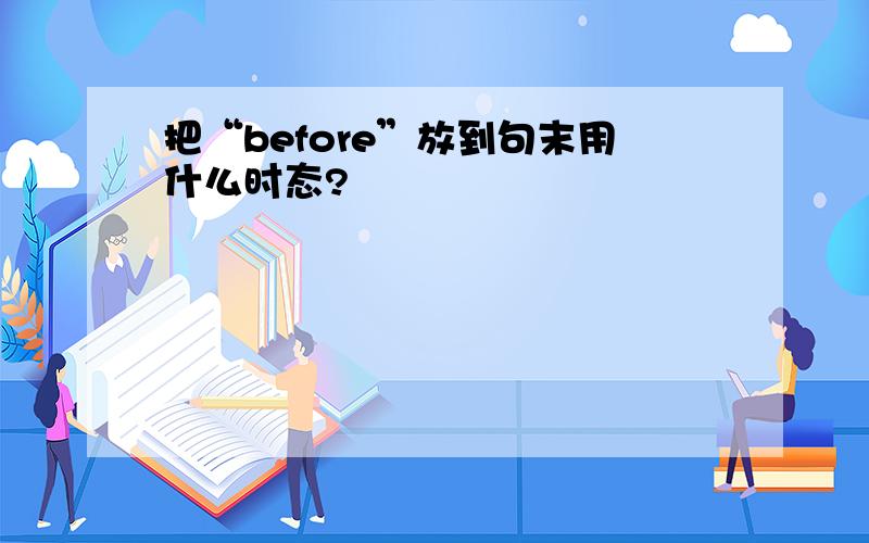 把“before”放到句末用什么时态?