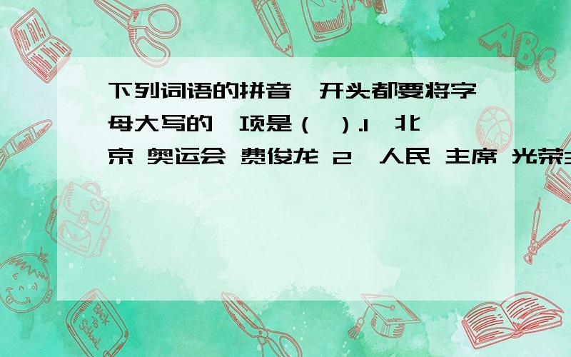 下列词语的拼音,开头都要将字母大写的一项是（ ）.1、北京 奥运会 费俊龙 2、人民 主席 光荣3、中国 训练 天安门 4、将领 波兰 曹操