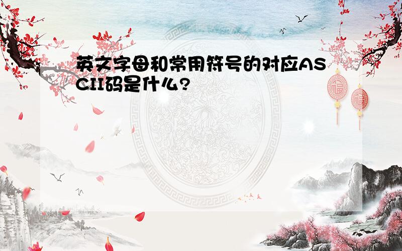 英文字母和常用符号的对应ASCII码是什么?