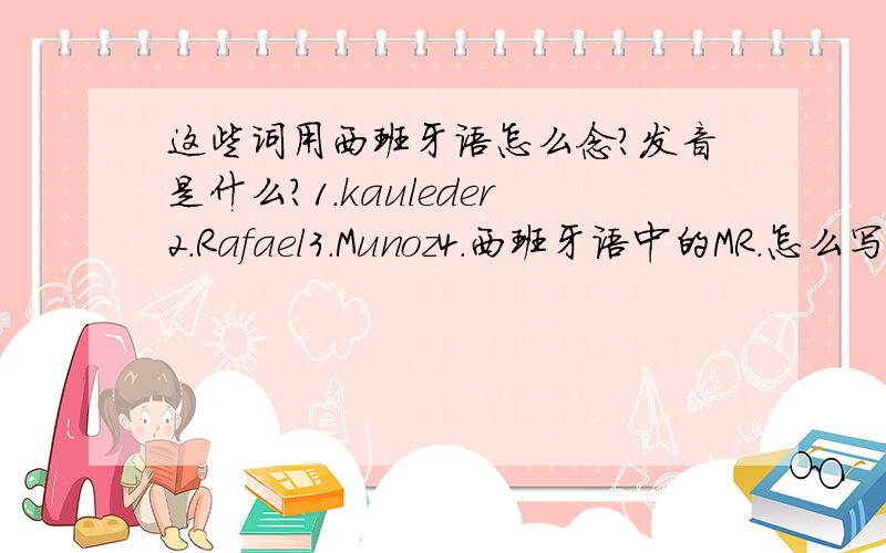 这些词用西班牙语怎么念?发音是什么?1.kauleder2.Rafael3.Munoz4.西班牙语中的MR.怎么写怎么念?