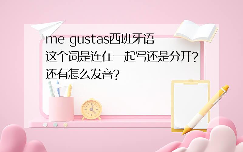 me gustas西班牙语 这个词是连在一起写还是分开?还有怎么发音?