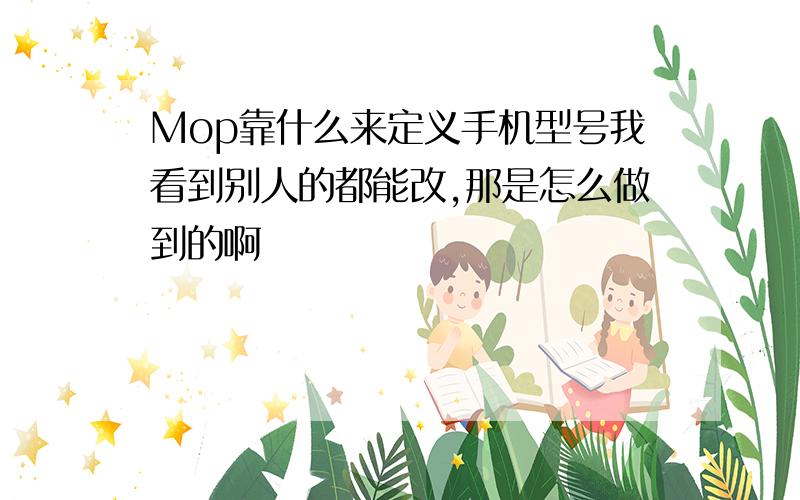 Mop靠什么来定义手机型号我看到别人的都能改,那是怎么做到的啊