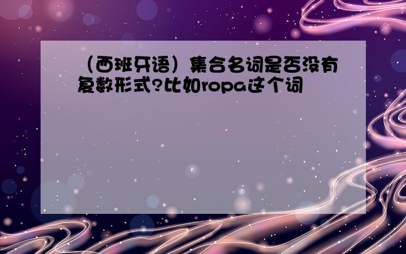 （西班牙语）集合名词是否没有复数形式?比如ropa这个词