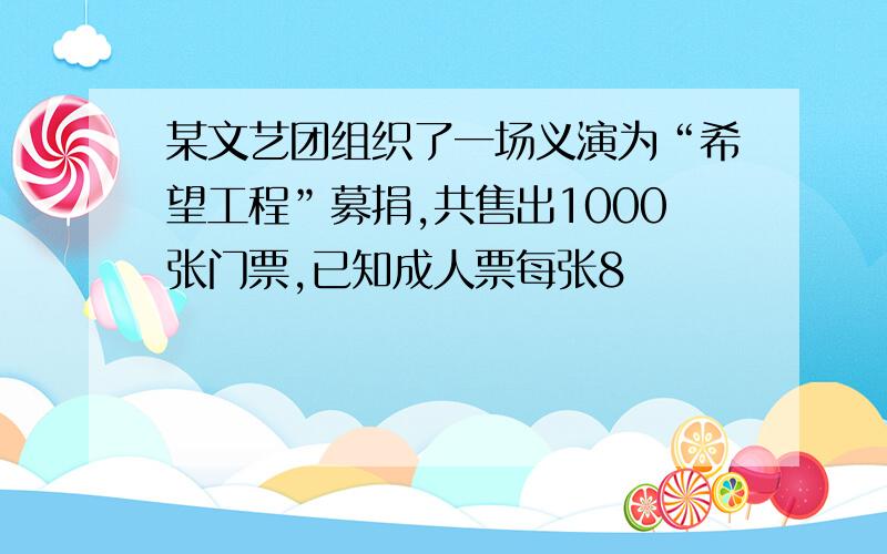 某文艺团组织了一场义演为“希望工程”募捐,共售出1000张门票,已知成人票每张8