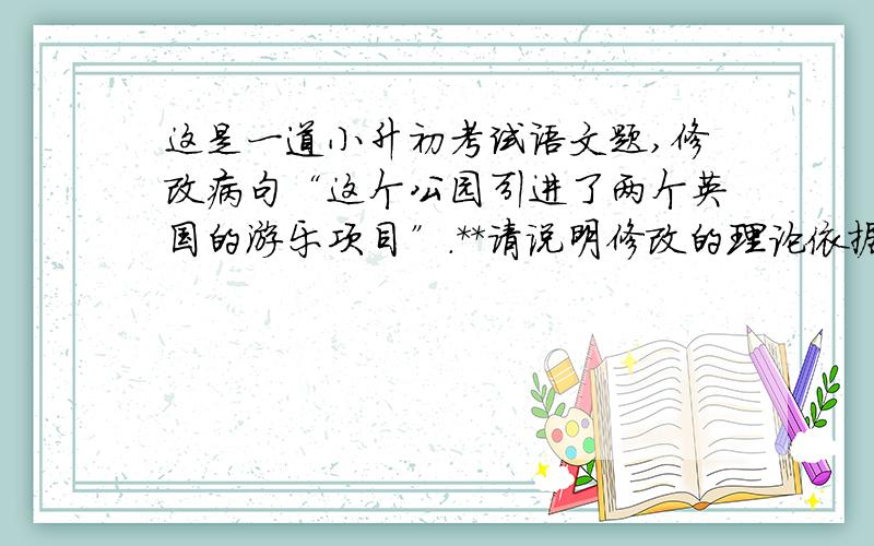 这是一道小升初考试语文题,修改病句“这个公园引进了两个英国的游乐项目”.**请说明修改的理论依据.如此说来,那么这个句子“两支美国装甲部队从东西两面包围了德军”,应该改成“美国