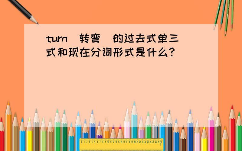 turn(转弯)的过去式单三式和现在分词形式是什么?