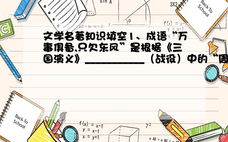 文学名著知识填空1、成语“万事俱备,只欠东风”是根据《三国演义》___________（战役）中的“周瑜定计火攻曹操”的故事演化来的.2、《水浒传》中“豹子头”指的是______.再写出另外一个好