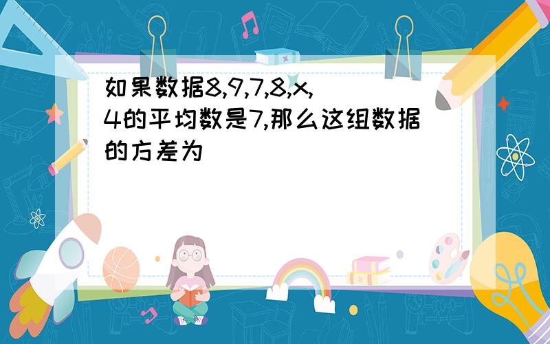 如果数据8,9,7,8,x,4的平均数是7,那么这组数据的方差为