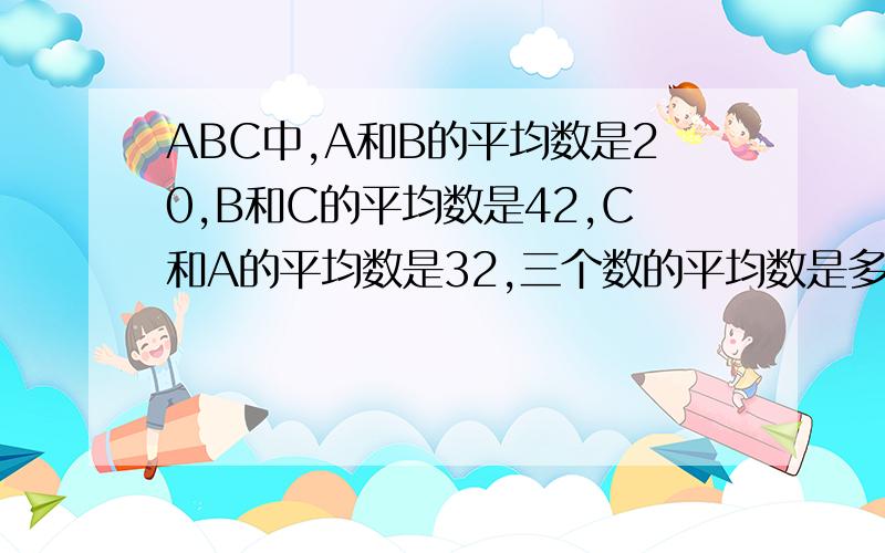 ABC中,A和B的平均数是20,B和C的平均数是42,C和A的平均数是32,三个数的平均数是多少?ABC分别是多少?