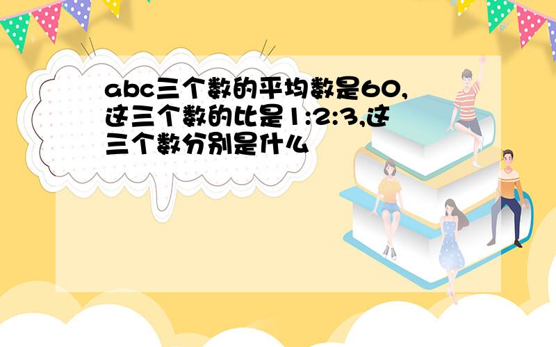 abc三个数的平均数是60,这三个数的比是1:2:3,这三个数分别是什么