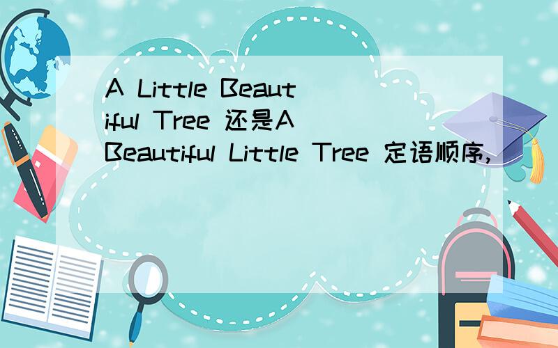 A Little Beautiful Tree 还是A Beautiful Little Tree 定语顺序,