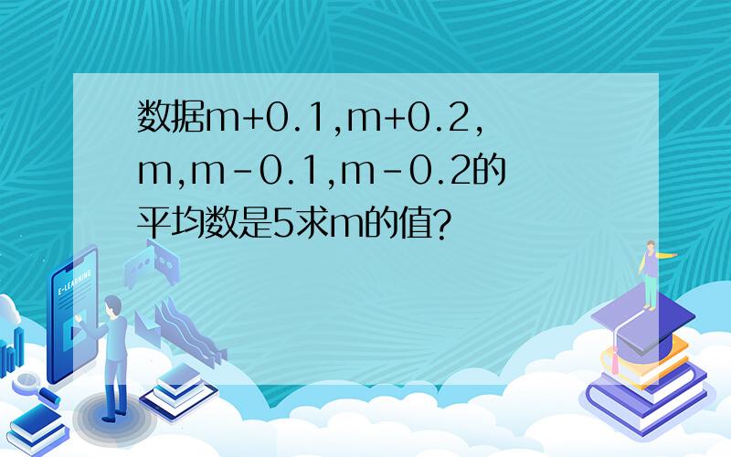 数据m+0.1,m+0.2,m,m-0.1,m-0.2的平均数是5求m的值?
