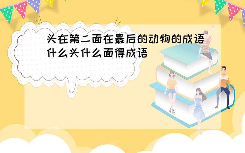 头在第二面在最后的动物的成语什么头什么面得成语